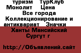 1.1) туризм : ТурКлуб “Монолит“ › Цена ­ 190 - Все города Коллекционирование и антиквариат » Значки   . Ханты-Мансийский,Сургут г.